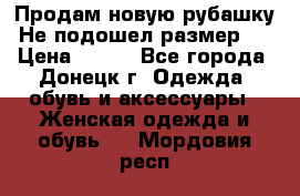 Продам новую рубашку.Не подошел размер.  › Цена ­ 400 - Все города, Донецк г. Одежда, обувь и аксессуары » Женская одежда и обувь   . Мордовия респ.